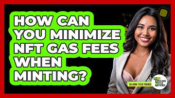 How Can You Minimize NFT Gas Fees When Minting? - Talking Tech Trends