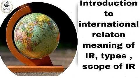 Introduction to international relation.meaning of IR. types and scope of IR