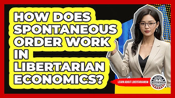 How Does Spontaneous Order Work In Libertarian Economics? - Learn About Libertarianism