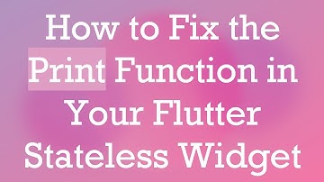 How to Fix the Print Function in Your Flutter Stateless Widget