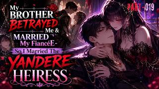 (Part-19) My Brother Betrayed Me & Married My Fiancée - So I Married The YANDERE HEIRESS