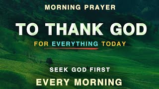 Thank God For Everything Today | Seek God and Speak His Word Over Your Life | Blessed Morning Prayer