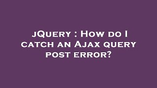 jQuery : How do I catch an Ajax query post error
