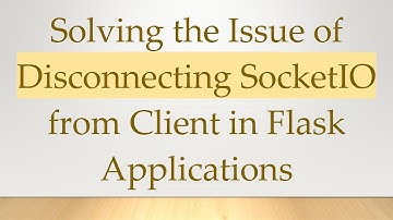 Solving the Issue of Disconnecting SocketIO from Client in Flask Applications