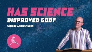 Has Science Disproved God? An Evening with Dr Andrew Sach