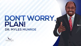 Don't Worry, Plan | Dr. Myles Munroe