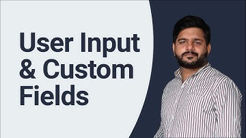 User Input & Custom Fields – Thorough Explanation