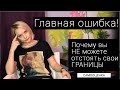 Главная ошибка, из-за которой вы не можете отстоять свои личные границы!