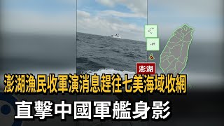 澎湖漁民收軍演消息趕往七美海域收網 直擊中國軍艦身影－民視新聞