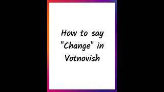 How To Say Change In Votnovish