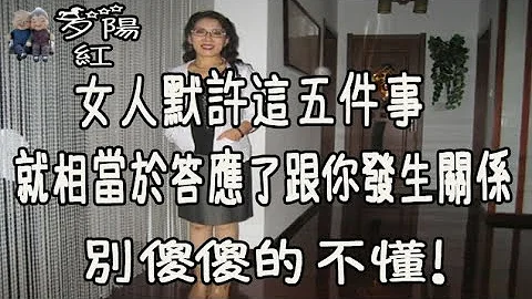 女人默许这五件事，就相当于答应了跟你发生关系，别傻傻的不懂！【夕阳红】 - 天天要闻