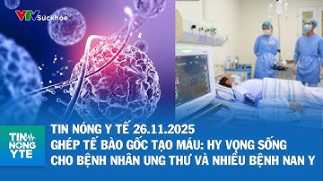 Ghép tế bào gốc tạo máu: Hy vọng sống cho bệnh nhân ung thư và nhiều bệnh nan y