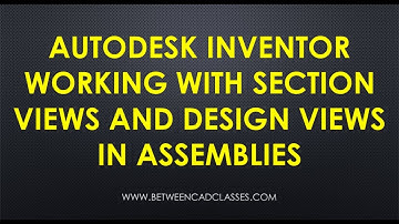 Working with Section Views and Design Views in Autodesk Inventor Assemblies