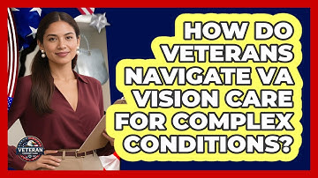 How Do Veterans Navigate VA Vision Care For Complex Conditions? - Veteran Community Guide