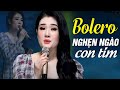 Nhạc Trữ Tình Bolero NGHẸN NGÀO CON TIM - Hoa Sứ Nhà Nàng | Không Nghe Phí Cả Đời