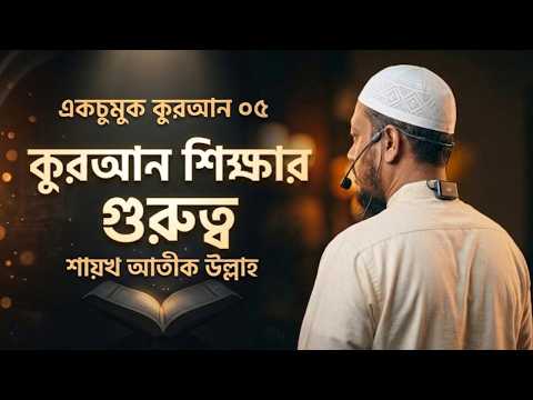 একচুমুক কুরআন-০৫: কুরআন শিক্ষার গুরুত্ব – শায়খ আতীক উল্লাহ