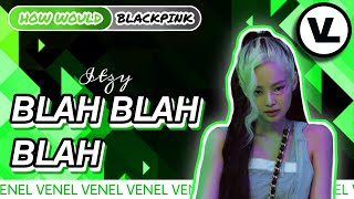 How Would BLACKPINK sing BLAH BLAH BLAH by ITZY | Color Coded Lyrics    Line Distribution