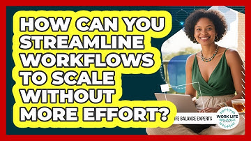 How Can You Streamline Workflows To Scale Without More Effort? - Work Life Balance Experts