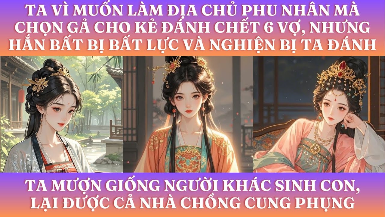 TA VÌ MUỐN LÀM ĐỊA CHỦ PHU NHÂN MÀ CHỌN GẢ CHO KẺ ĐÁNH CHẾT 6 VỢ, NHƯNG HẮN BẤT BỊ BẤT LỰC VÀ