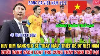 TRỰC TIẾP 15/5: HLV KIM SANG-SIK TRIỆU TẬP LOẠT TRÒ CƯNG THẦY PARK TRỞ LẠI QUYẾT TÂM THAY MÁ.U ĐTVN