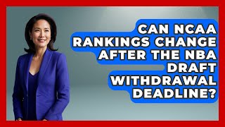 Can NCAA Rankings Change After the NBA Draft Withdrawal Deadline? | College Basketball Insiders News