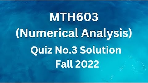 MTH603 (Numerical Analysis) Quiz No.3 Solution Fall 2022