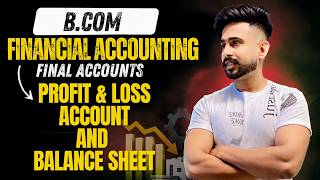 Financial Accounting | B.Com | Profit & Loss Account and Balance Sheet | Complete Concept Explained