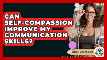 Can Self-compassion Improve My Communication Skills? - High School Toolkit