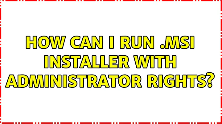 How can I run .msi installer with administrator rights? (5 Solutions!!)