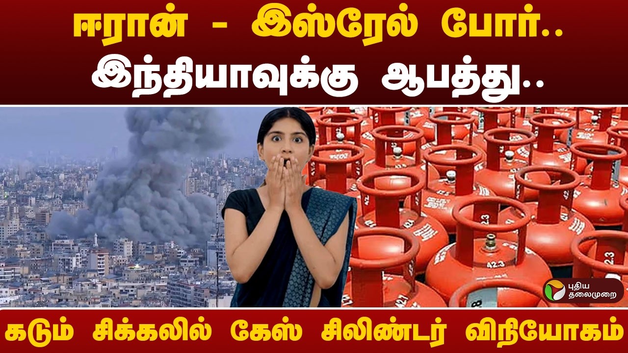 ஈரான் - இஸ்ரேல் போர்.. இந்தியாவுக்கு ஆபத்து.. கடும் சிக்கலில் கேஸ் சிலிண்டர் விநியோகம்