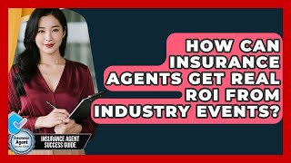 How Can Insurance Agents Get Real ROI From Industry Events? - Insurance Agent Success Guide