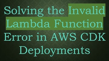 Solving the Invalid Lambda Function Error in AWS CDK Deployments
