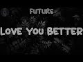 Future 🎋 LOVE YOU BETTER (Lyrics) | (Could this thing be more?)