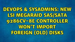 DevOps & SysAdmins: new LSI megaraid Sas/sata 9286CV-8e controller won't import foreign (old) disks