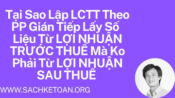 Tại Sao Lập Lưu Chuyển Tiền Tệ Theo PP Gián Tiếp Lấy Số Liệu Từ Lợi Nhuận Trước Thuế