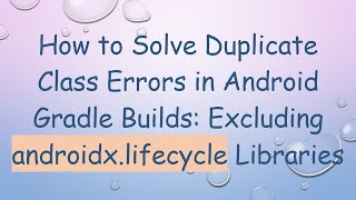How to Solve Duplicate Class Errors in Android Gradle Builds: Excluding androidx.lifecycle Libraries