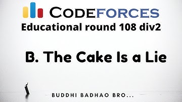 B. The Cake Is a Lie | Educational Round 108 Codeforces (Div2) | Buddhi badhao bro..