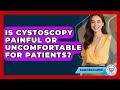 Is Cystoscopy Painful or Uncomfortable for Patients? | Bladder Health Support News