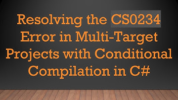 Resolving the CS0234 Error in Multi-Target Projects with Conditional Compilation in C#
