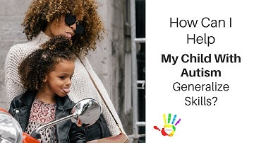How Can I Help My Child With Autism Generalize Skills?