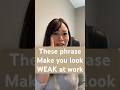 These 5 Phrases Make You Look Weak At Work (What To Say Instead).