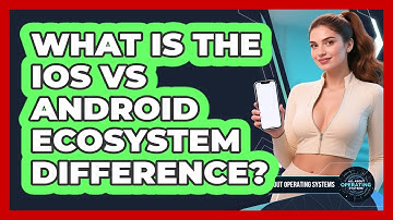 What Is The iOS Vs Android Ecosystem Difference? - All About Operating Systems