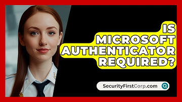Is Microsoft Authenticator Required? - SecurityFirstCorp.com