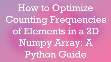 How to Optimize Counting Frequencies of Elements in a 2D Numpy Array: A Python Guide