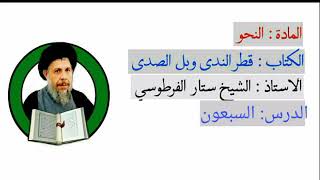 درس:النحوقطرالندى وبل الصدى/شرح الشيخ ستار الفرطوسي دام توفيقه/الدرس(70)