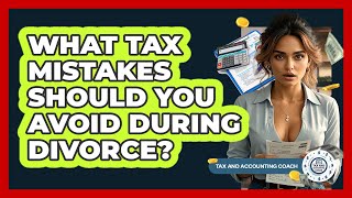 What Tax Mistakes Should You Avoid During Divorce? - Tax and Accounting Coach