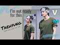 [ V - BTS ] I&#39;m not ready for this “KIM TAEHYUNG”