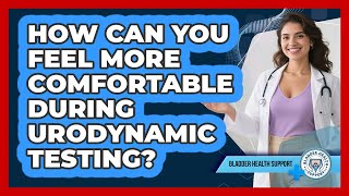 How Can You Feel More Comfortable During Urodynamic Testing? - Bladder Health Support