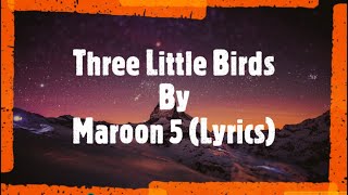 Three little birds By Maroon 5 ( Lyrics )