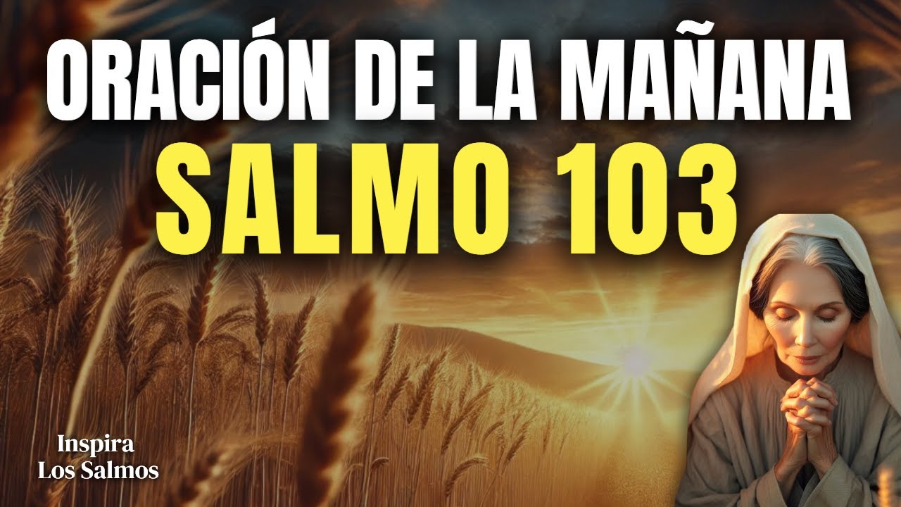 ORACIÓN DE LA MAÑANA CON EL SALMO 103 | Dios Hoy Te Sana y Restaura con ...